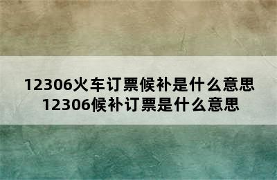 12306火车订票候补是什么意思 12306候补订票是什么意思